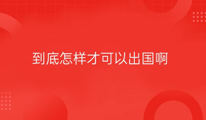 到底怎樣才可以出國啊