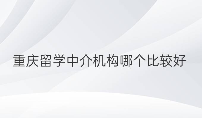 重慶留學中介機構哪個比較好