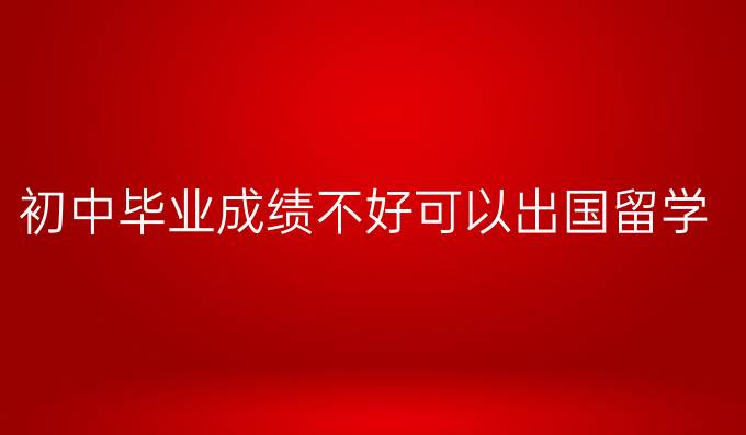 初中畢業(yè)成績不好可以出國留學嗎
