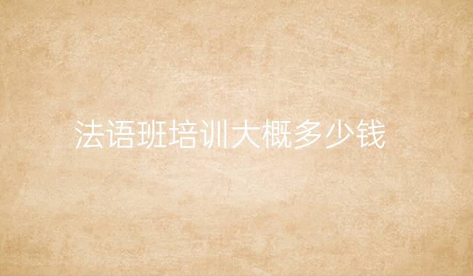 法語(yǔ)班培訓(xùn)大概多少錢