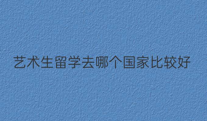 藝術(shù)生留學去哪個國家比較好