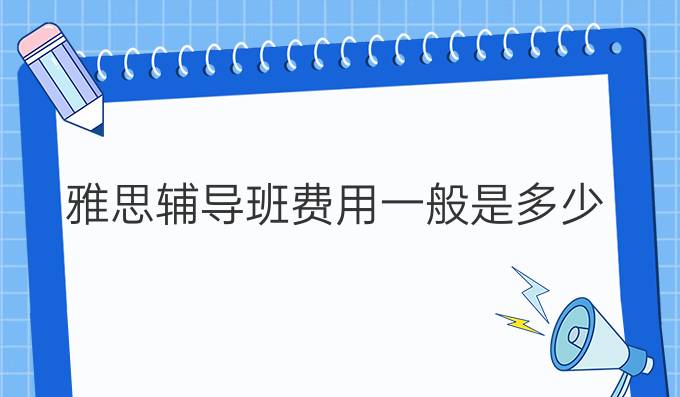 雅思輔導(dǎo)班費(fèi)用一般是多少