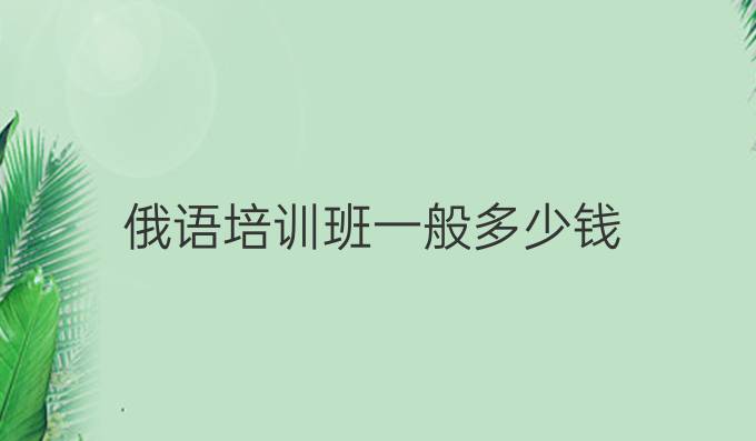 俄語(yǔ)培訓(xùn)班一般多少錢