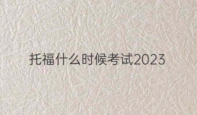 托福什么時候考試2023
