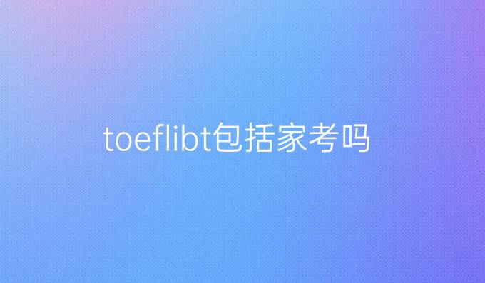 toeflibt包括家考嗎