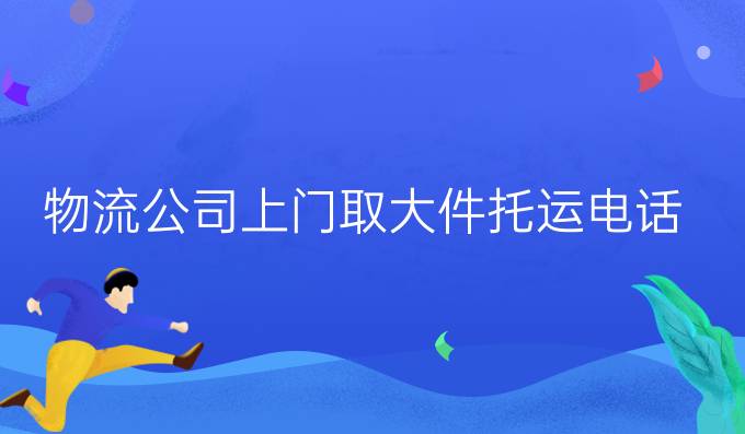 物流公司上門取大件托運(yùn)電話