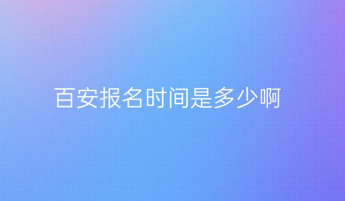 百安報名時間是多少啊