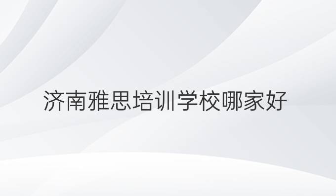 濟南雅思培訓學校哪家好