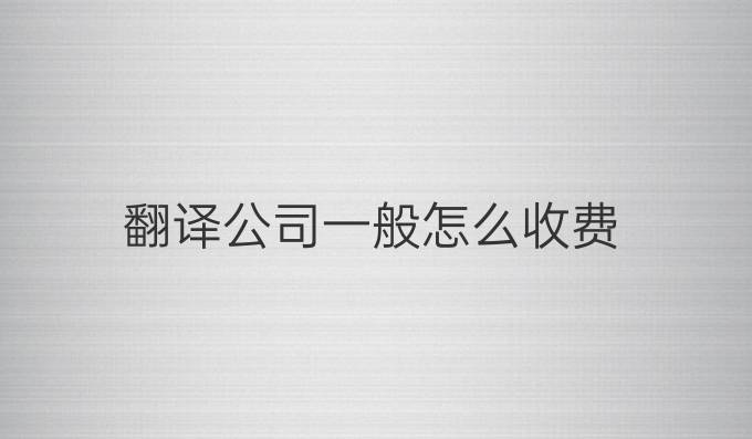 翻譯公司一般怎么收費