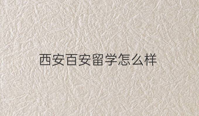 西安百安留學怎么樣