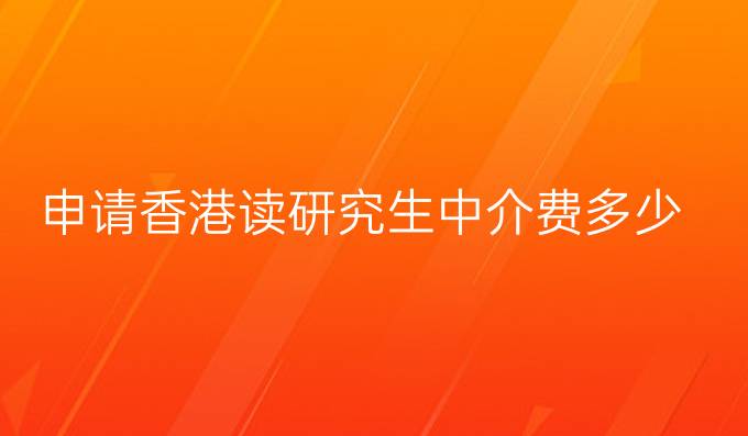 申請香港讀研究生中介費多少