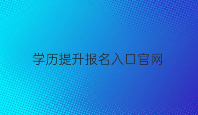 學(xué)歷提升報(bào)名入口官網(wǎng)