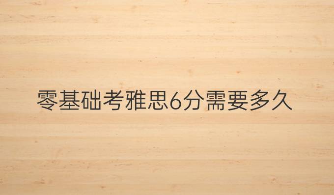 零基礎考雅思6分需要多久
