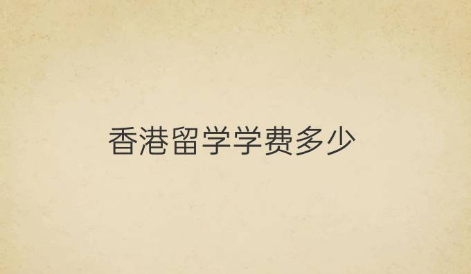 香港留學(xué)學(xué)費(fèi)多少