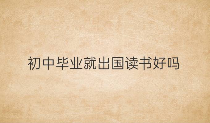 初中畢業就出國讀書好嗎