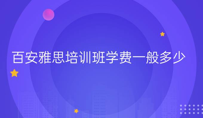 百安雅思培訓班學費一般多少