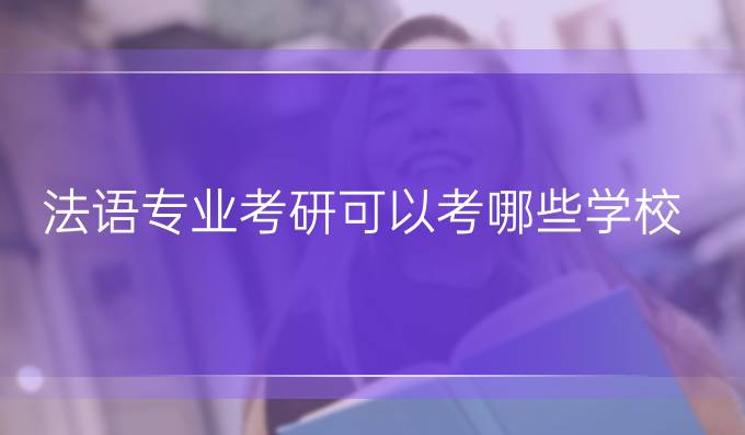 法語專業(yè)考研可以考哪些學(xué)校