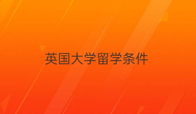 英國大學(xué)留學(xué)條件