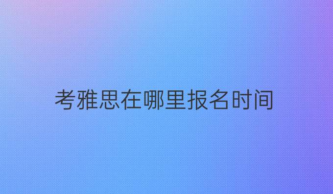 考雅思在哪里報名時間