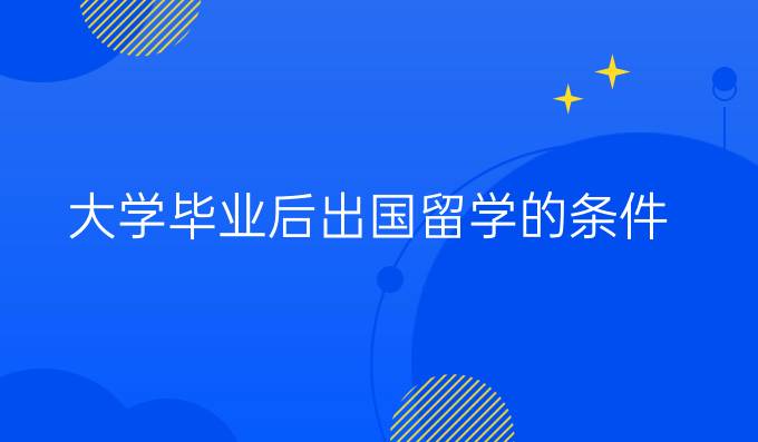 大學(xué)畢業(yè)后出國留學(xué)的條件