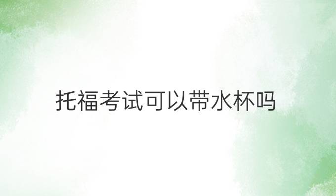 托福考試可以帶水杯嗎
