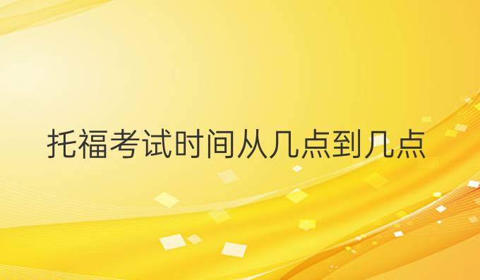 托福考試時間從幾點到幾點