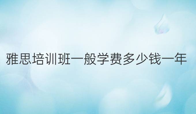 雅思培訓班一般學費多少錢一年