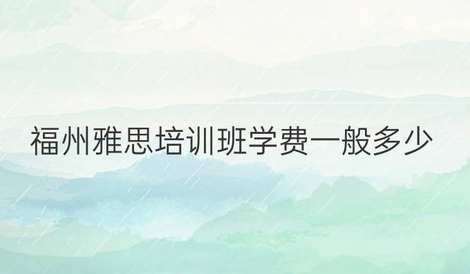 福州雅思培訓班學費一般多少