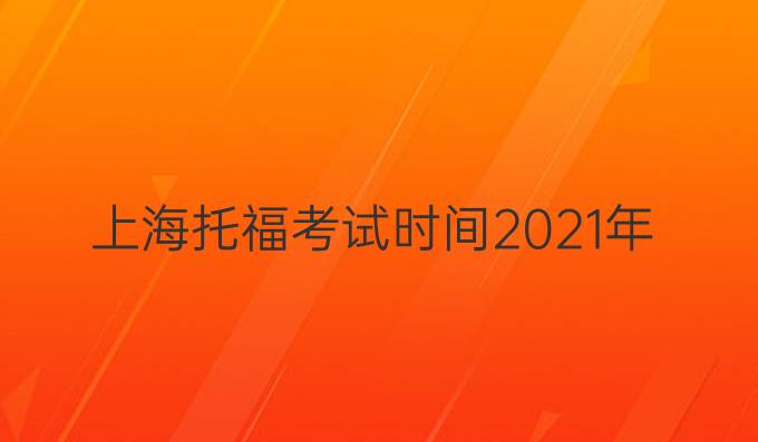 上海托福考試時間2021年