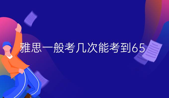 雅思一般考幾次能考到6.5