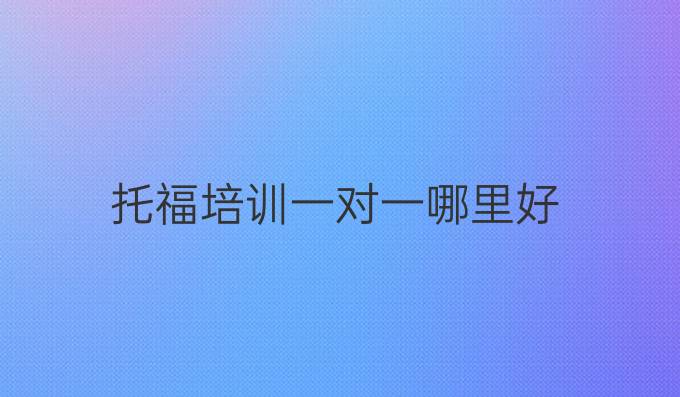 托福培訓一對一哪里好