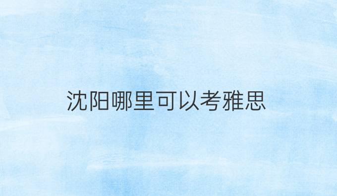 沈陽哪里可以考雅思