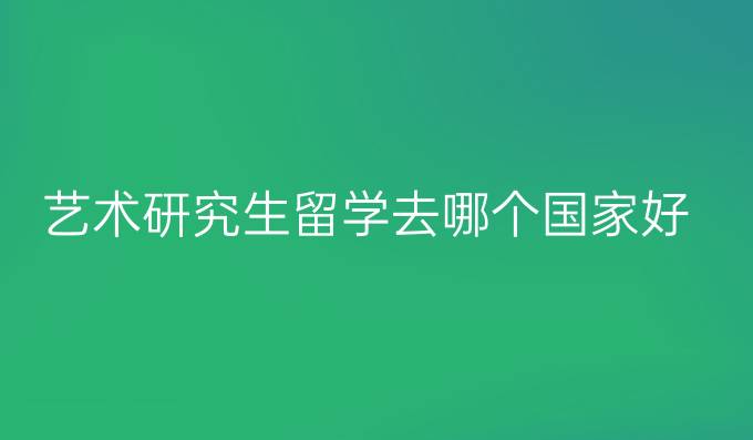 藝術(shù)研究生留學(xué)去哪個國家好