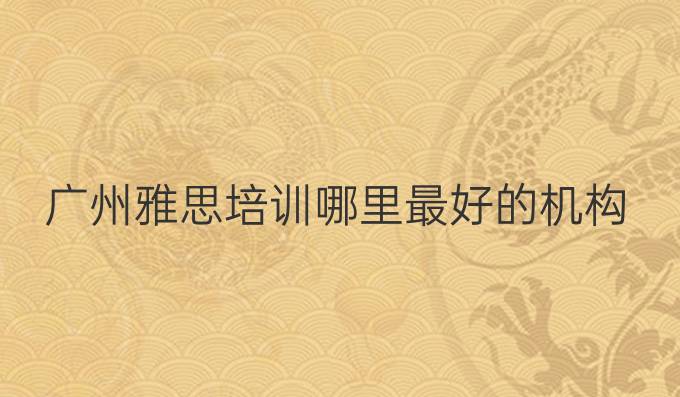 廣州雅思培訓哪里最好的機構