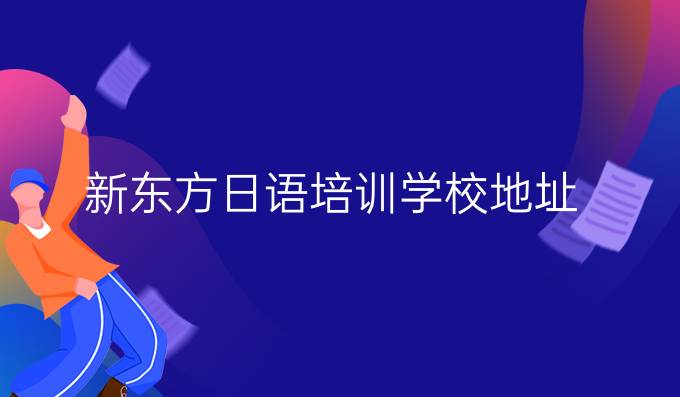 新東方日語培訓(xùn)學(xué)校地址