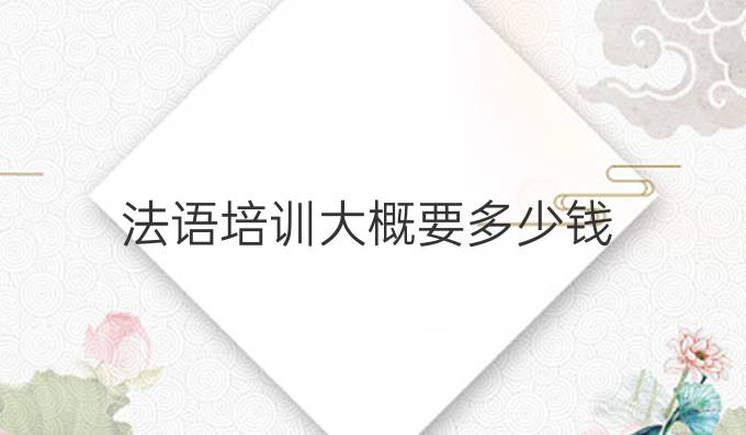 法語培訓(xùn)大概要多少錢