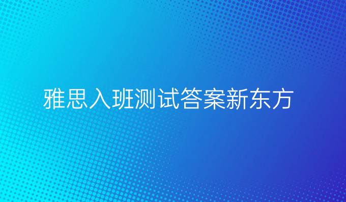 雅思入班測試答案新東方
