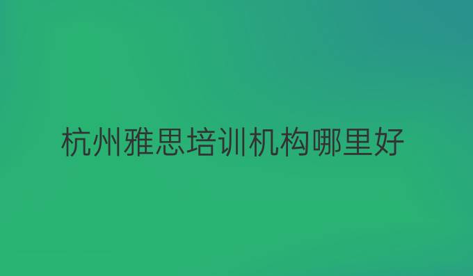 杭州雅思培訓(xùn)機(jī)構(gòu)哪里好