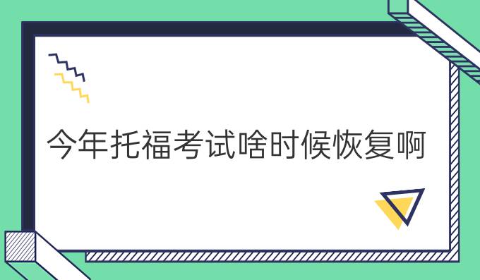 今年托福考試啥時候恢復啊