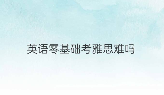 英語零基礎考雅思難嗎