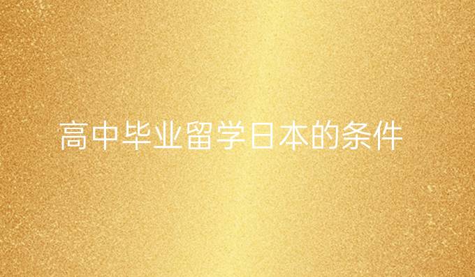 高中畢業(yè)留學(xué)日本的條件