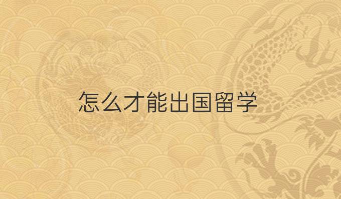 怎么才能出國留學
