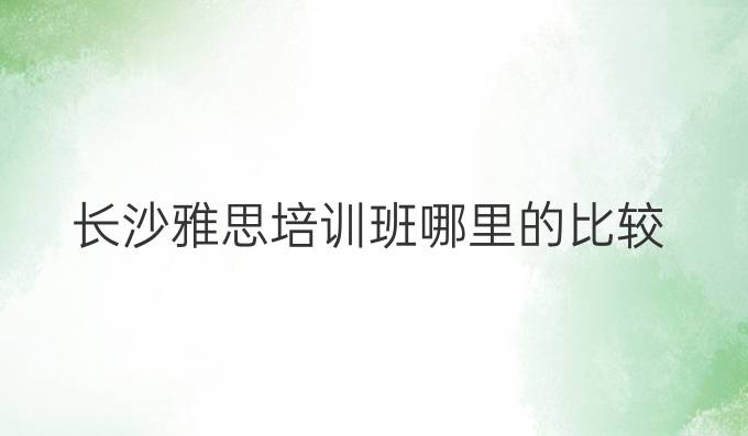 長沙雅思培訓(xùn)班哪里的比較