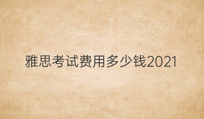 雅思考試費用多少錢2021