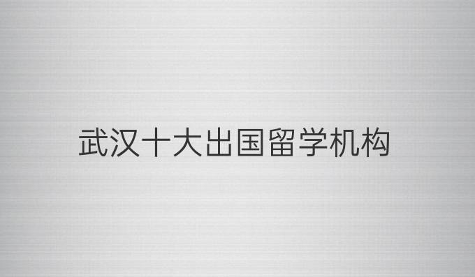 武漢十大出國(guó)留學(xué)機(jī)構(gòu)