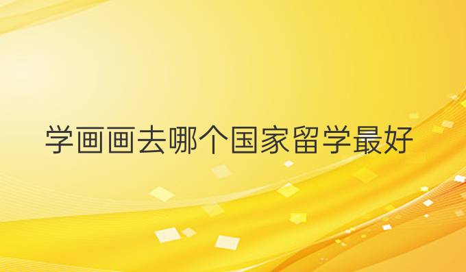 學畫畫去哪個國家留學最好