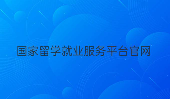 國家留學就業服務平臺官網