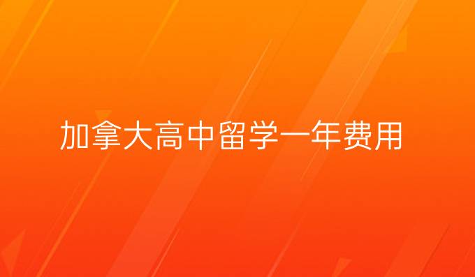 加拿大高中留學(xué)一年費(fèi)用