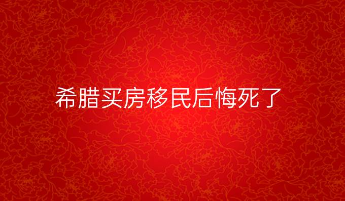 希臘買房移民后悔死了