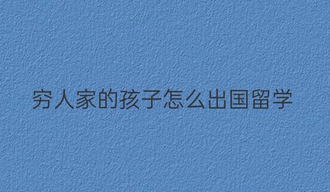 窮人家的孩子怎么出國留學